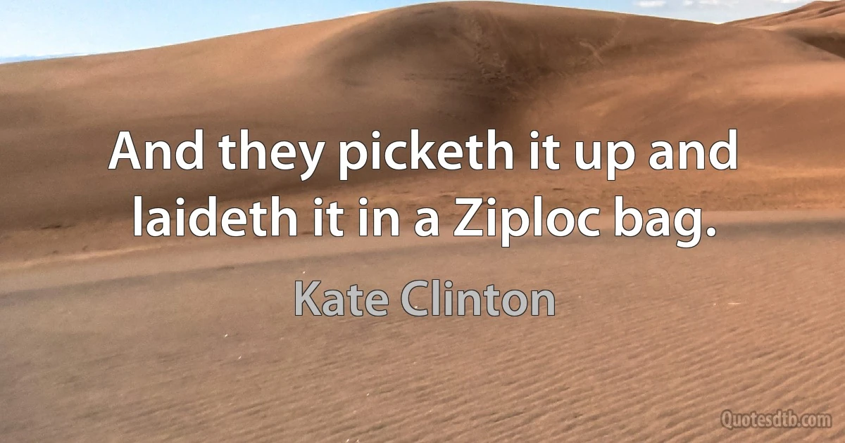 And they picketh it up and laideth it in a Ziploc bag. (Kate Clinton)