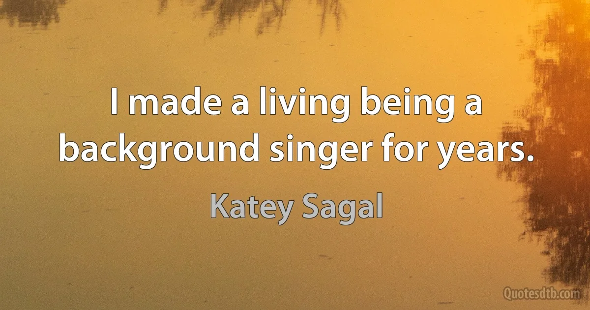 I made a living being a background singer for years. (Katey Sagal)