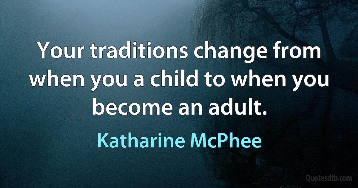 Your traditions change from when you a child to when you become an adult. (Katharine McPhee)