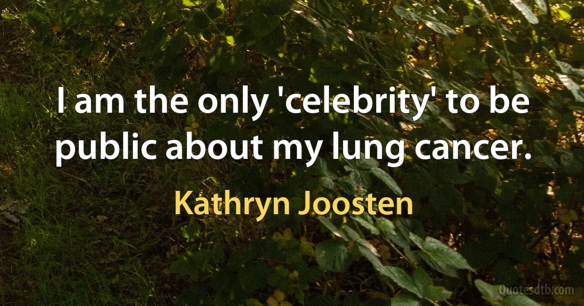 I am the only 'celebrity' to be public about my lung cancer. (Kathryn Joosten)