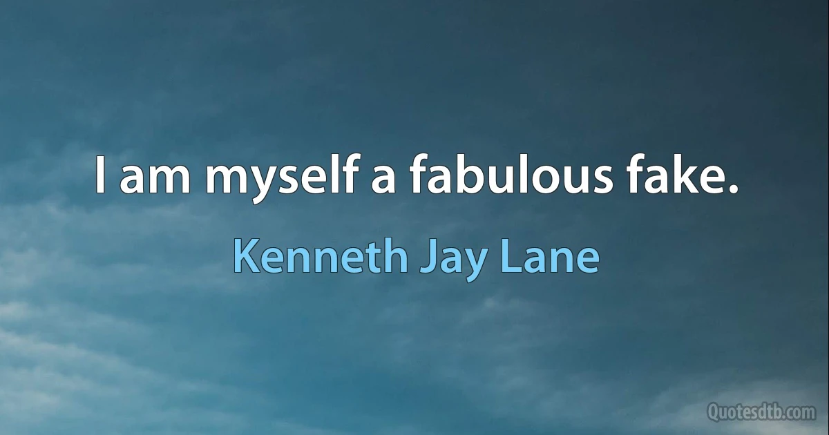 I am myself a fabulous fake. (Kenneth Jay Lane)