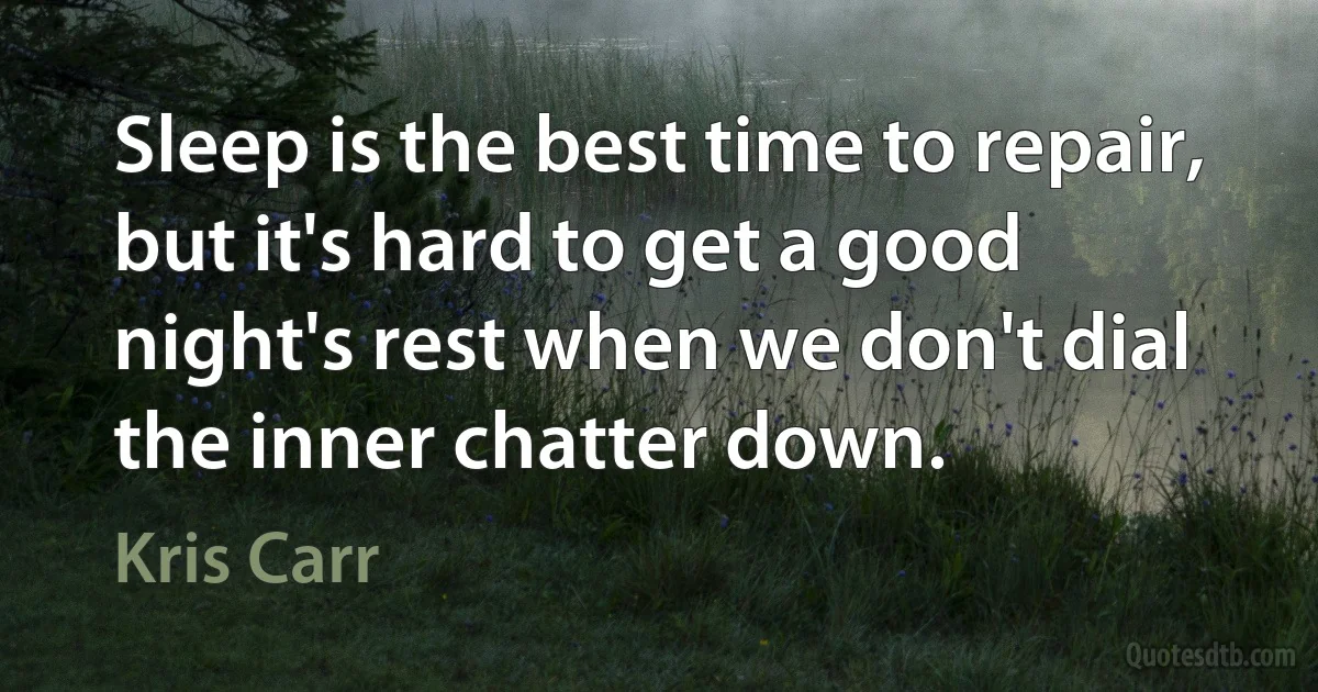 Sleep is the best time to repair, but it's hard to get a good night's rest when we don't dial the inner chatter down. (Kris Carr)