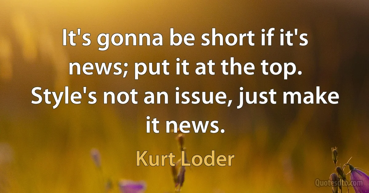 It's gonna be short if it's news; put it at the top. Style's not an issue, just make it news. (Kurt Loder)