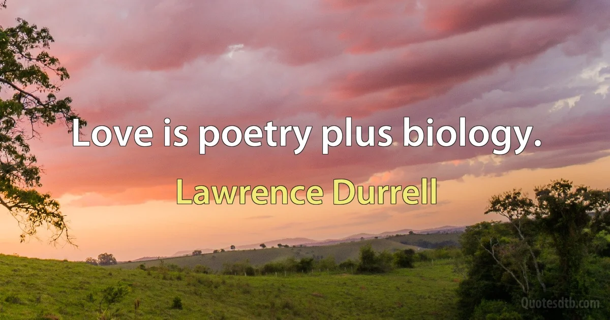 Love is poetry plus biology. (Lawrence Durrell)