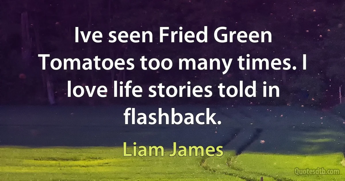 Ive seen Fried Green Tomatoes too many times. I love life stories told in flashback. (Liam James)