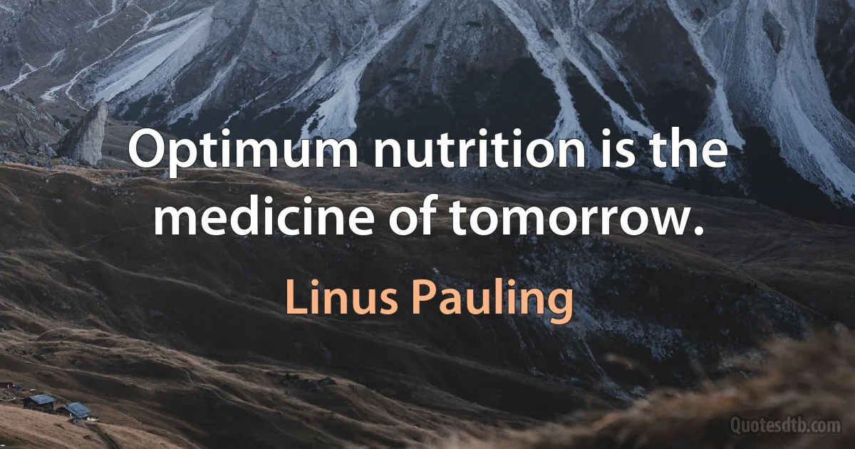 Optimum nutrition is the medicine of tomorrow. (Linus Pauling)