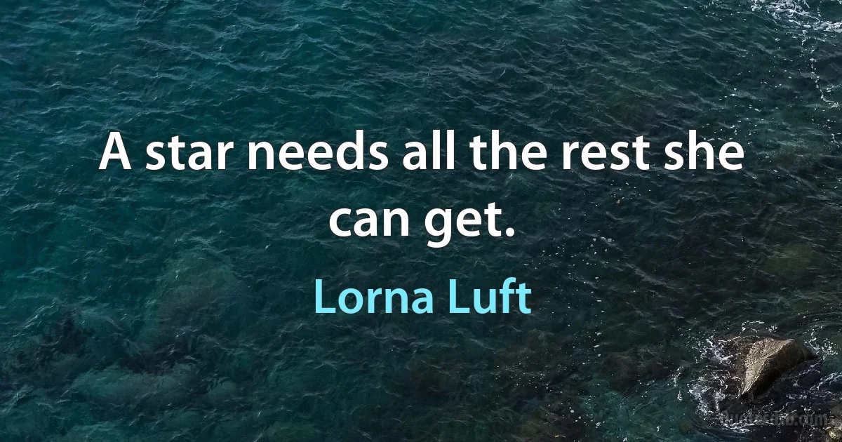 A star needs all the rest she can get. (Lorna Luft)