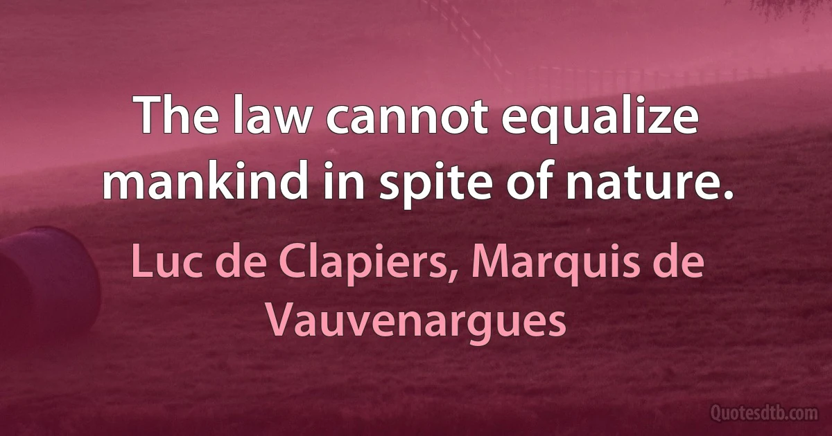 The law cannot equalize mankind in spite of nature. (Luc de Clapiers, Marquis de Vauvenargues)