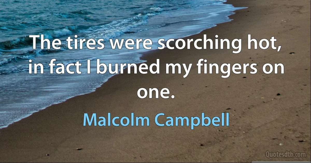 The tires were scorching hot, in fact I burned my fingers on one. (Malcolm Campbell)