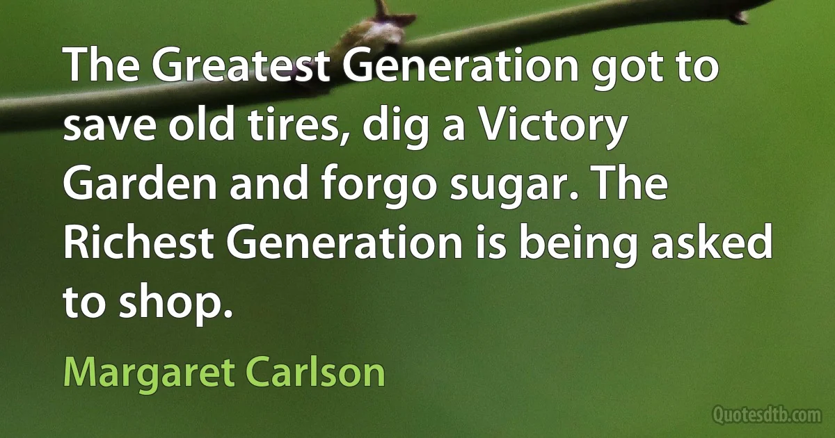 The Greatest Generation got to save old tires, dig a Victory Garden and forgo sugar. The Richest Generation is being asked to shop. (Margaret Carlson)