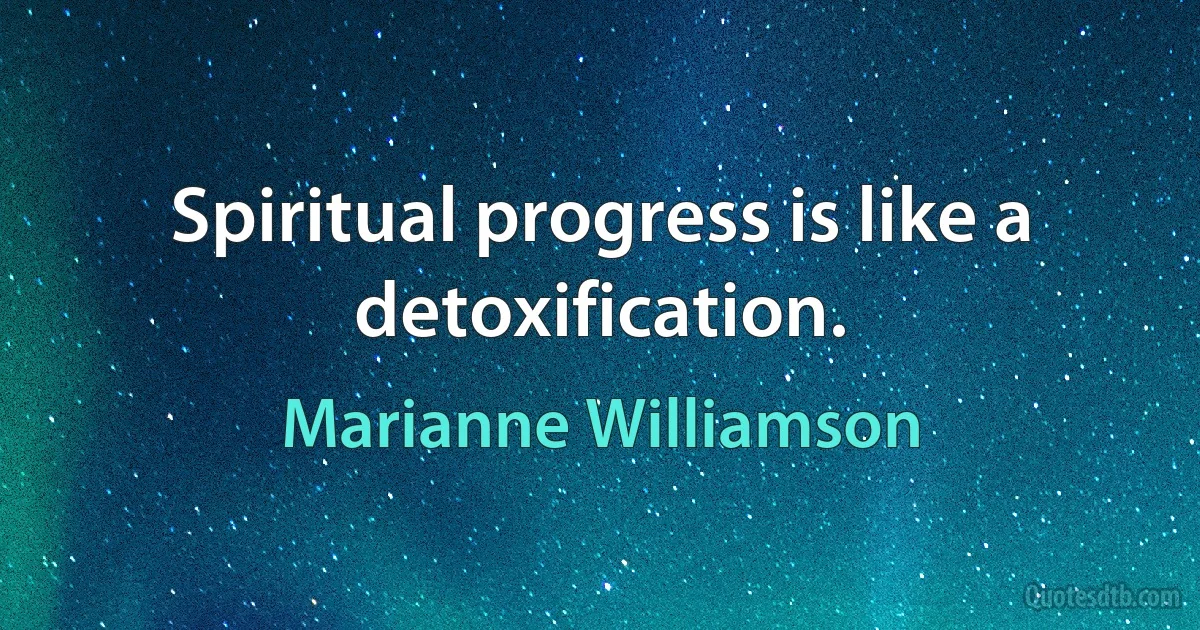 Spiritual progress is like a detoxification. (Marianne Williamson)