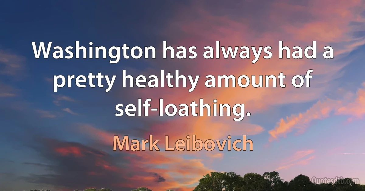 Washington has always had a pretty healthy amount of self-loathing. (Mark Leibovich)