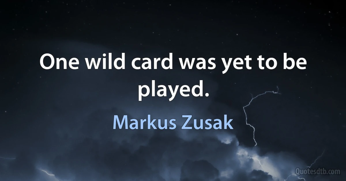 One wild card was yet to be played. (Markus Zusak)