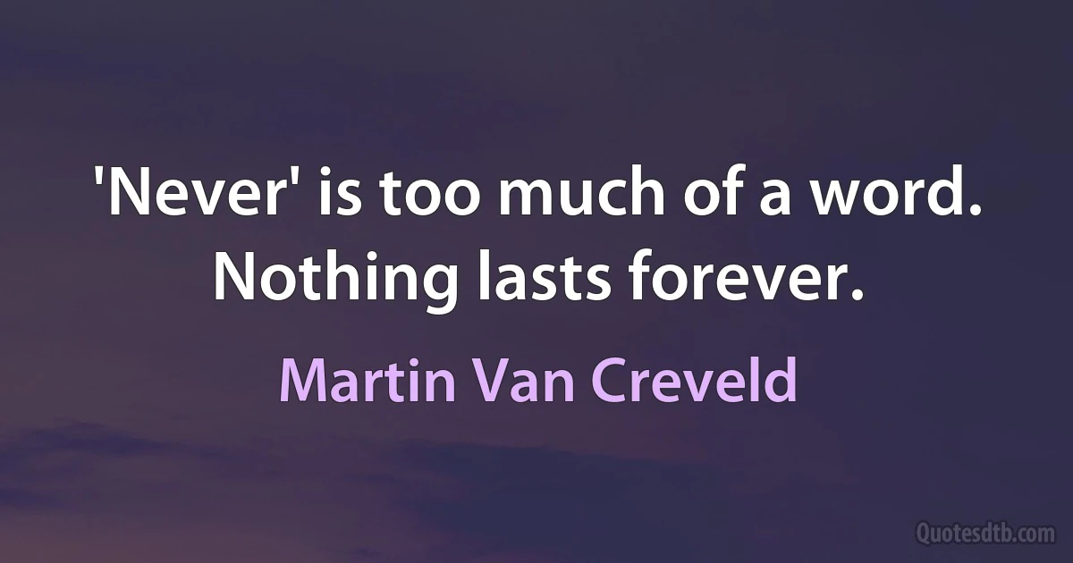 'Never' is too much of a word. Nothing lasts forever. (Martin Van Creveld)