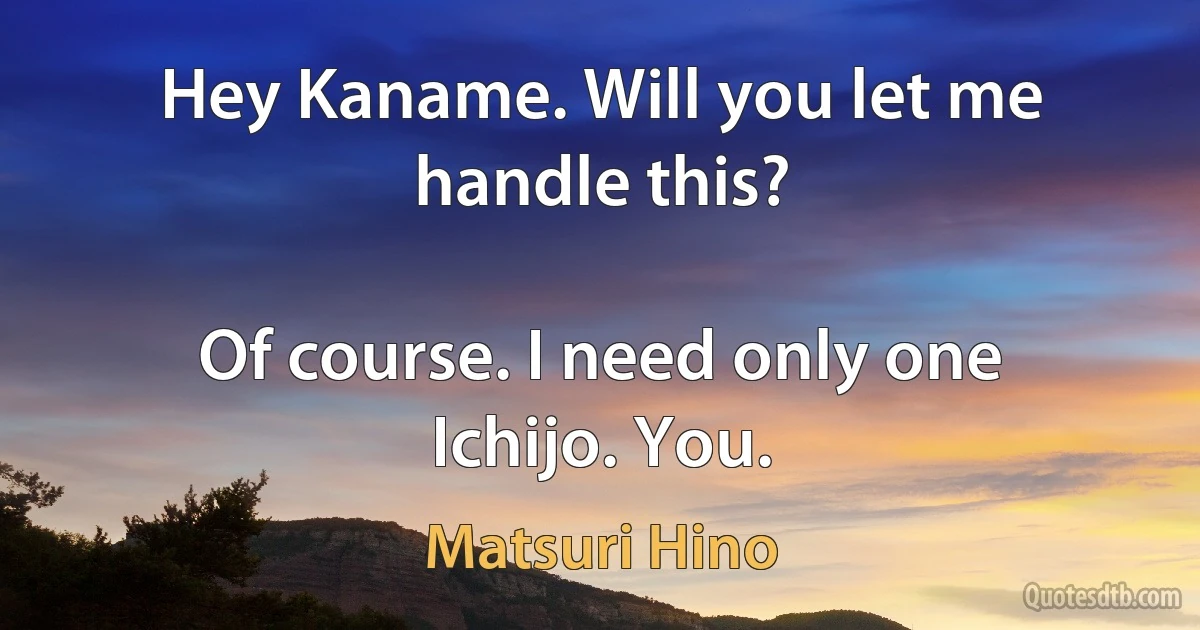 Hey Kaname. Will you let me handle this?

Of course. I need only one Ichijo. You. (Matsuri Hino)