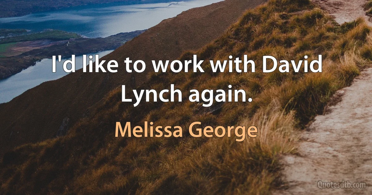 I'd like to work with David Lynch again. (Melissa George)