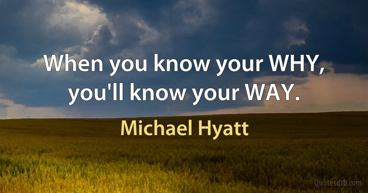 When you know your WHY, you'll know your WAY. (Michael Hyatt)