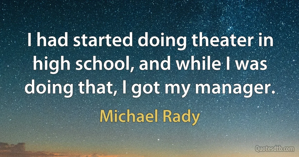 I had started doing theater in high school, and while I was doing that, I got my manager. (Michael Rady)