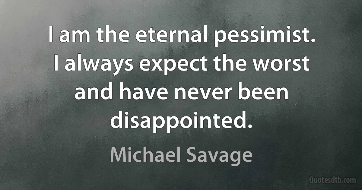 I am the eternal pessimist. I always expect the worst and have never been disappointed. (Michael Savage)