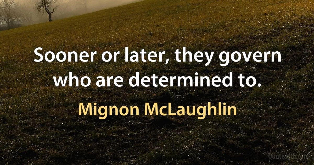 Sooner or later, they govern who are determined to. (Mignon McLaughlin)