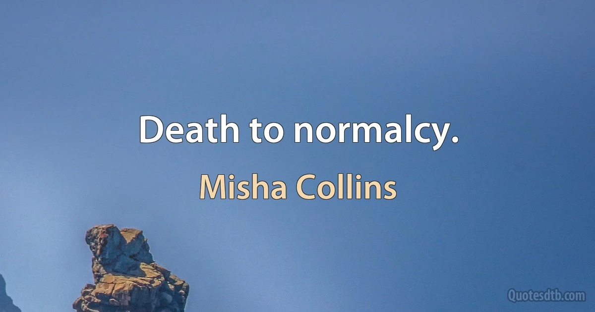 Death to normalcy. (Misha Collins)