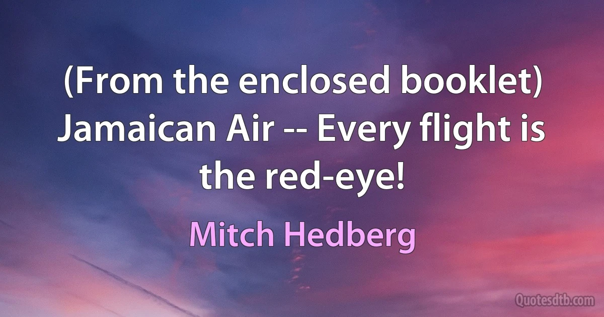 (From the enclosed booklet) Jamaican Air -- Every flight is the red-eye! (Mitch Hedberg)