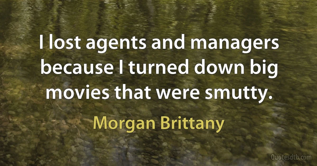 I lost agents and managers because I turned down big movies that were smutty. (Morgan Brittany)