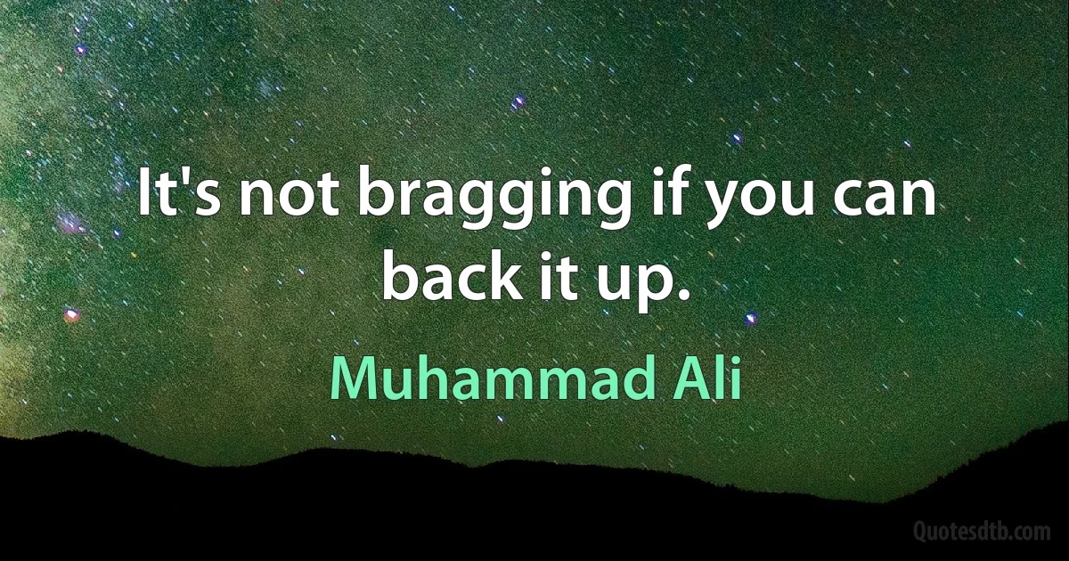 It's not bragging if you can back it up. (Muhammad Ali)