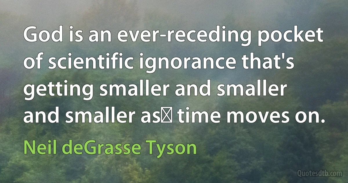 God is an ever-receding pocket of scientific ignorance that's getting smaller and smaller and smaller as﻿ time moves on. (Neil deGrasse Tyson)