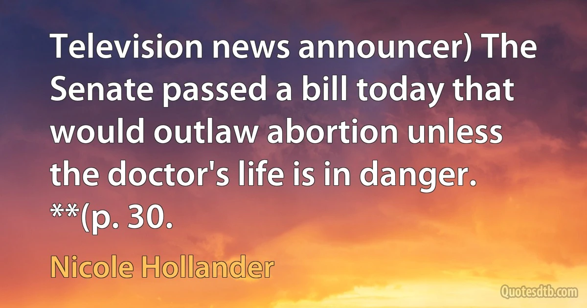 Television news announcer) The Senate passed a bill today that would outlaw abortion unless the doctor's life is in danger. **(p. 30. (Nicole Hollander)