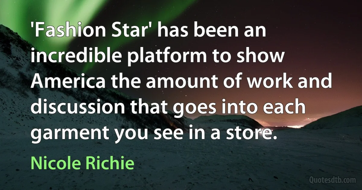 'Fashion Star' has been an incredible platform to show America the amount of work and discussion that goes into each garment you see in a store. (Nicole Richie)