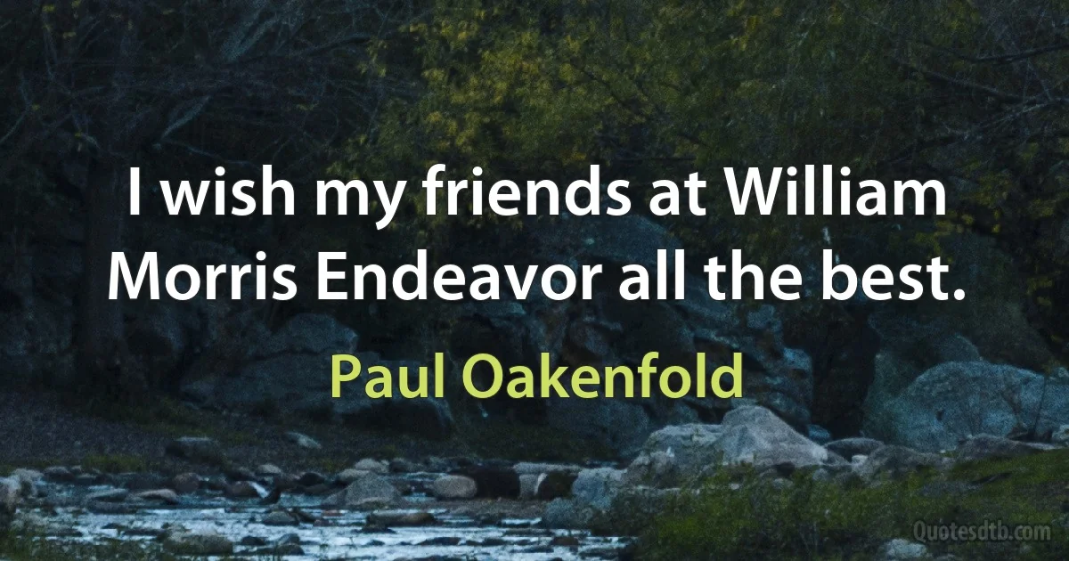 I wish my friends at William Morris Endeavor all the best. (Paul Oakenfold)