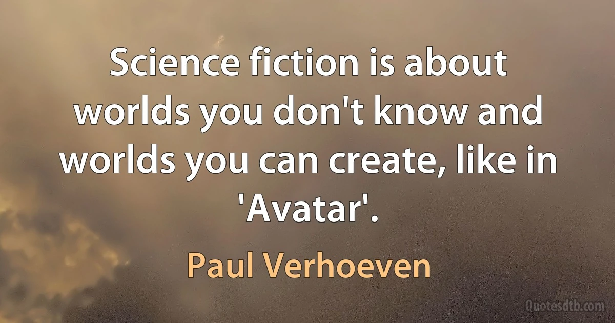 Science fiction is about worlds you don't know and worlds you can create, like in 'Avatar'. (Paul Verhoeven)