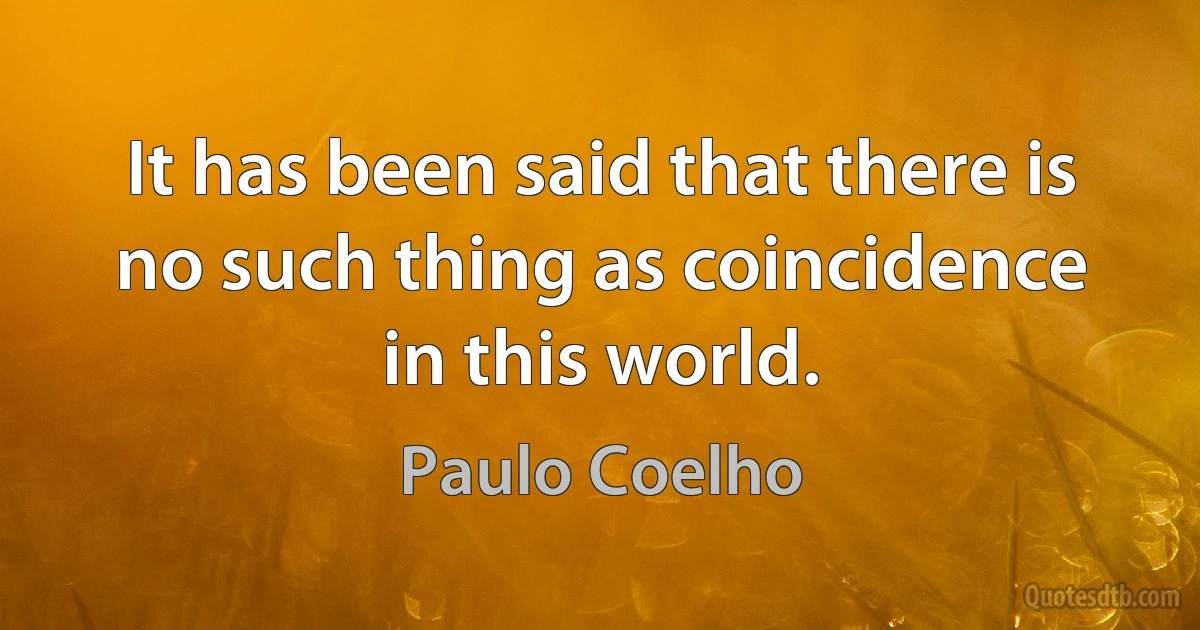 It has been said that there is no such thing as coincidence in this world. (Paulo Coelho)