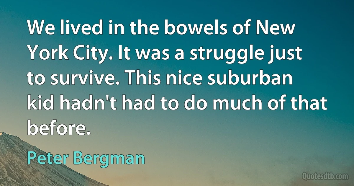 We lived in the bowels of New York City. It was a struggle just to survive. This nice suburban kid hadn't had to do much of that before. (Peter Bergman)