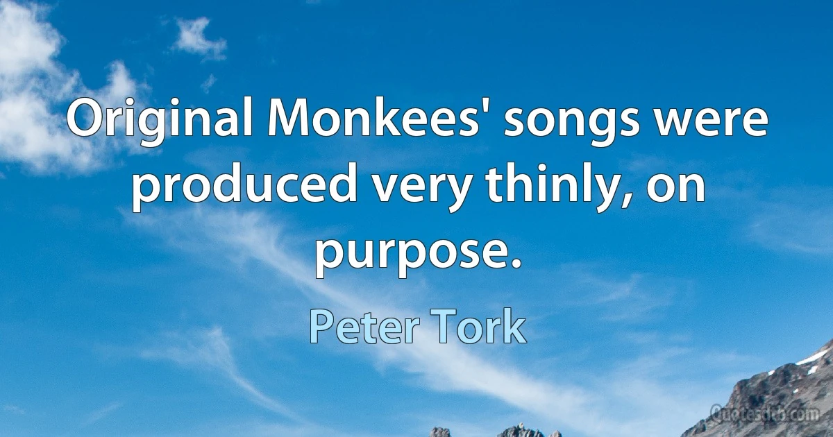 Original Monkees' songs were produced very thinly, on purpose. (Peter Tork)