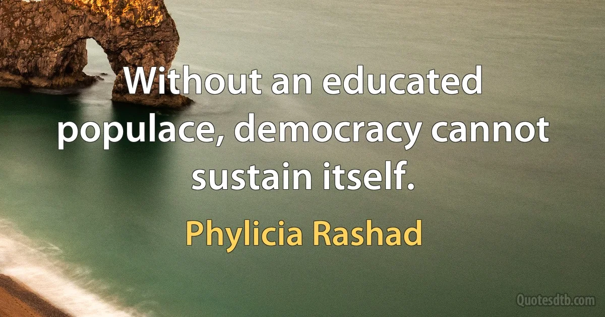 Without an educated populace, democracy cannot sustain itself. (Phylicia Rashad)