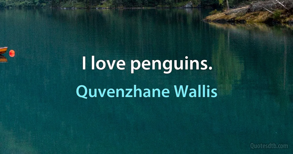 I love penguins. (Quvenzhane Wallis)