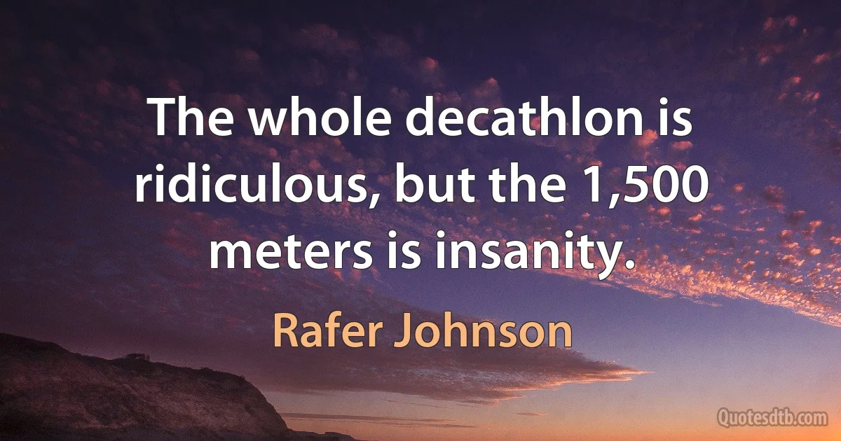 The whole decathlon is ridiculous, but the 1,500 meters is insanity. (Rafer Johnson)