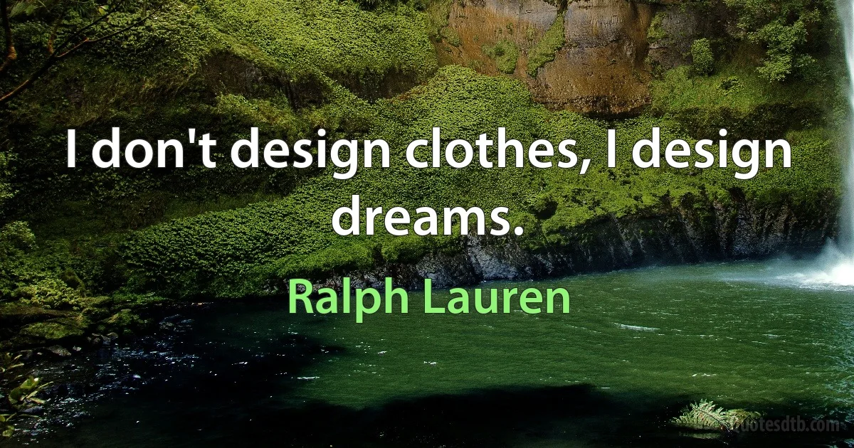 I don't design clothes, I design dreams. (Ralph Lauren)