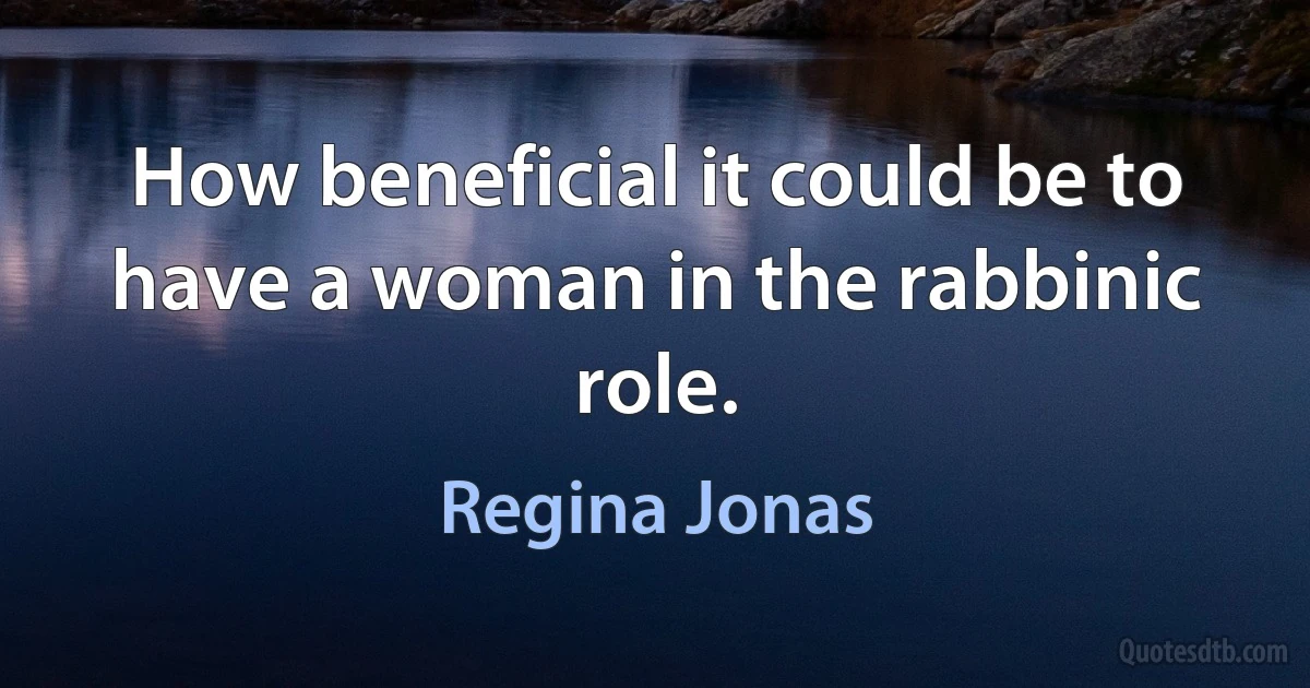 How beneficial it could be to have a woman in the rabbinic role. (Regina Jonas)