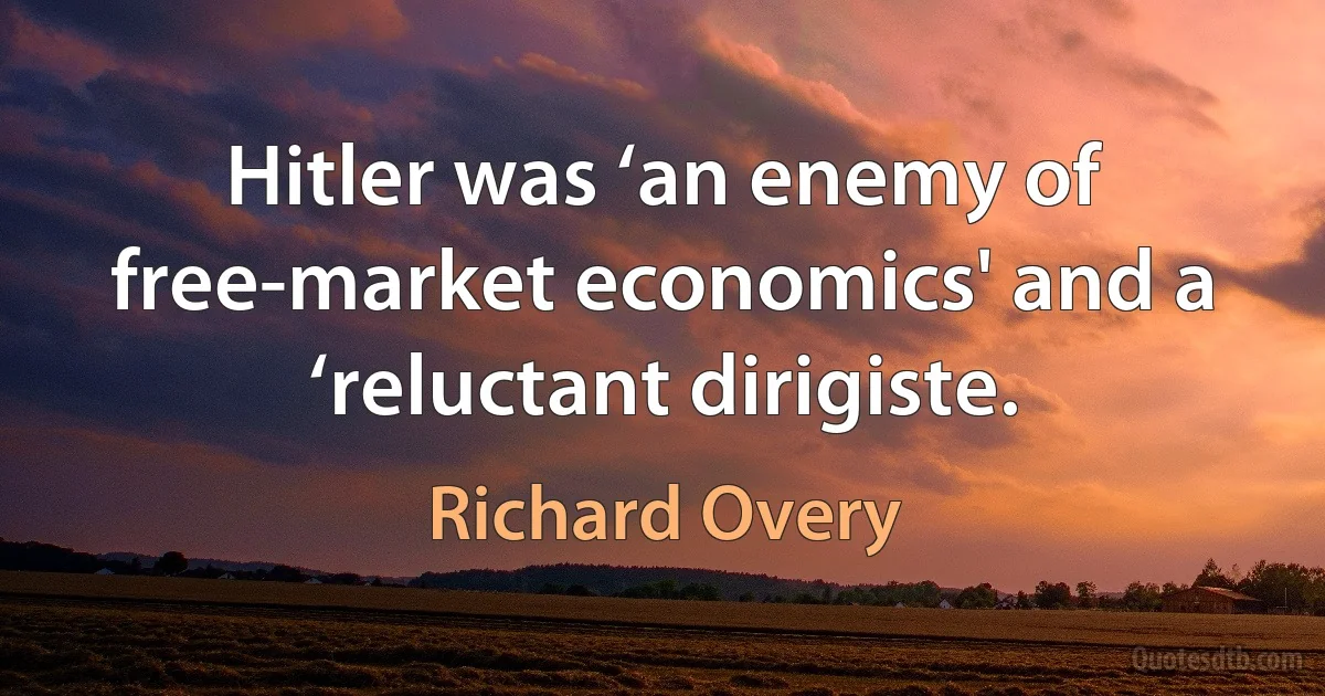 Hitler was ‘an enemy of free-market economics' and a ‘reluctant dirigiste. (Richard Overy)