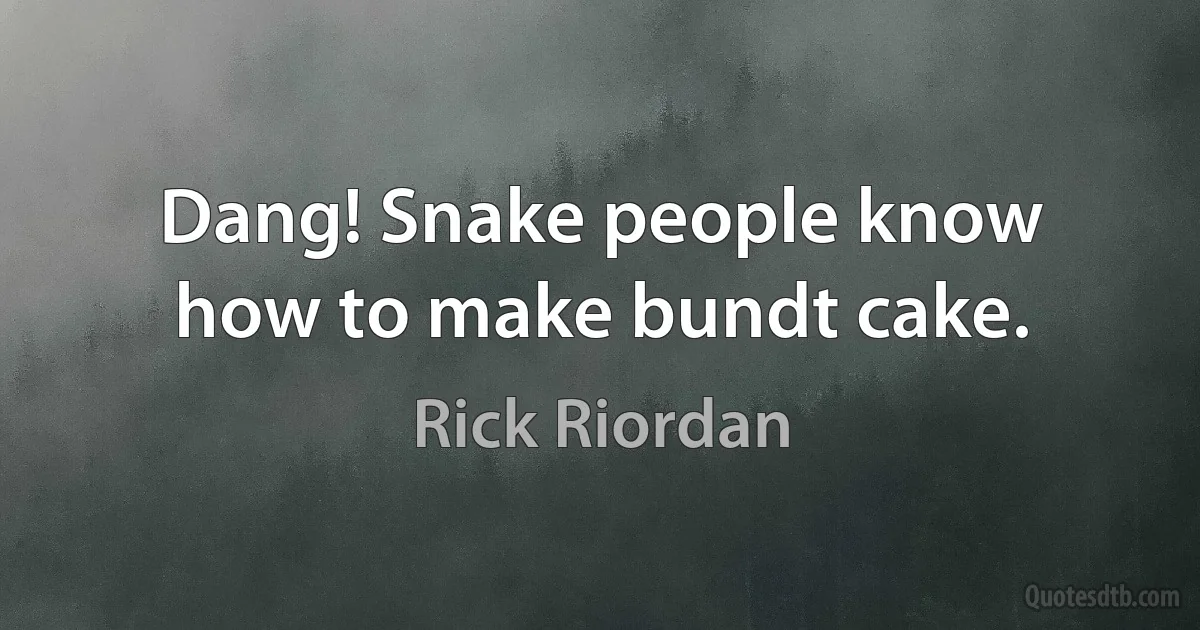 Dang! Snake people know how to make bundt cake. (Rick Riordan)