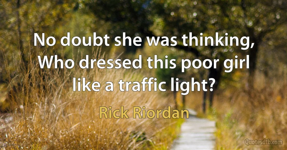 No doubt she was thinking, Who dressed this poor girl like a traffic light? (Rick Riordan)