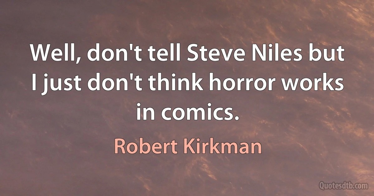 Well, don't tell Steve Niles but I just don't think horror works in comics. (Robert Kirkman)