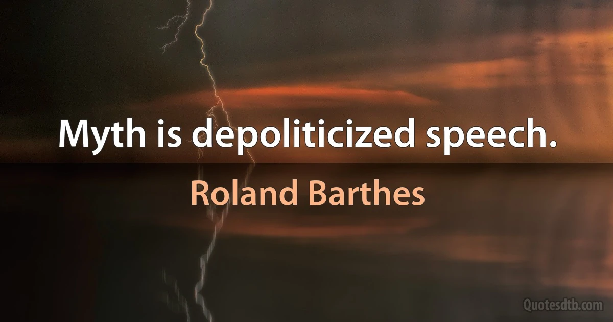 Myth is depoliticized speech. (Roland Barthes)