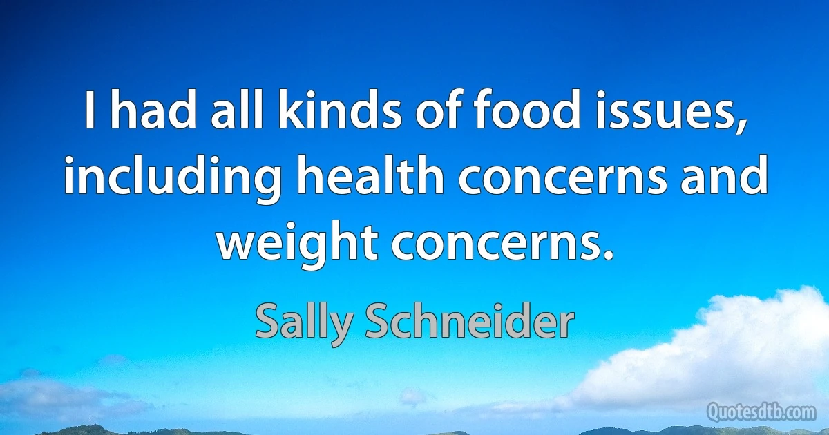 I had all kinds of food issues, including health concerns and weight concerns. (Sally Schneider)