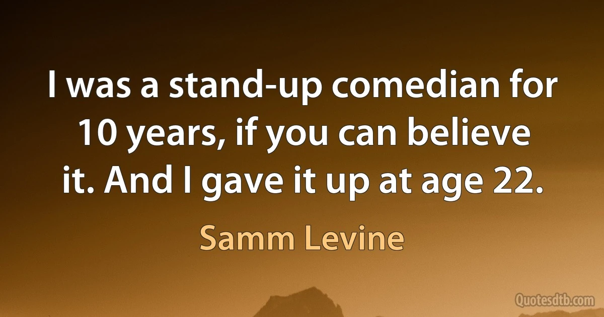 I was a stand-up comedian for 10 years, if you can believe it. And I gave it up at age 22. (Samm Levine)