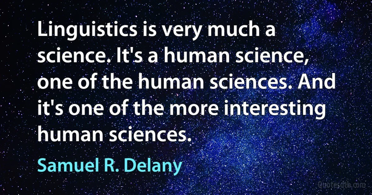 Linguistics is very much a science. It's a human science, one of the human sciences. And it's one of the more interesting human sciences. (Samuel R. Delany)