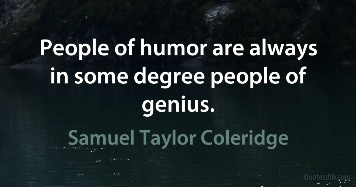 People of humor are always in some degree people of genius. (Samuel Taylor Coleridge)